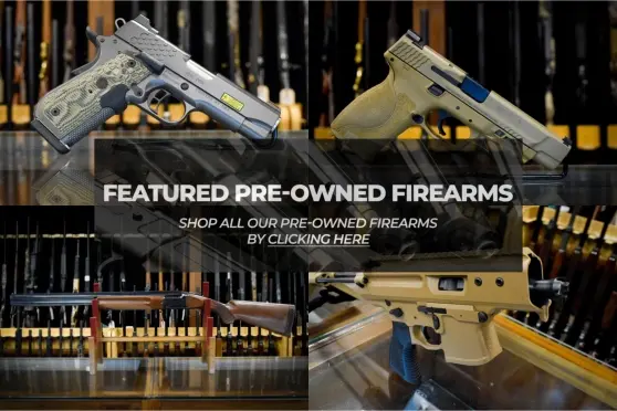 Our Selection Of Pre-Owned Firearms Now!
